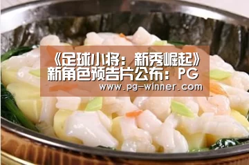 《足球小将:新秀崛起》新角色预告片公布:PG电子(图2) PG麻将