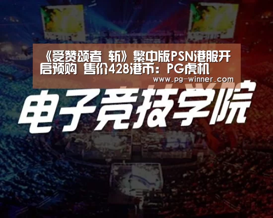 《受赞颂者 斩》繁中版PSN港服开启预购 售价428港币:PG虎机(图1) PG棋牌